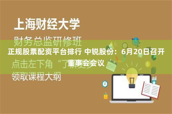 正规股票配资平台排行 中锐股份：6月20日召开董事会会议