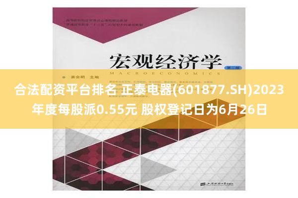 合法配资平台排名 正泰电器(601877.SH)2023年度每股派0.55元 股权登记日为6月26日