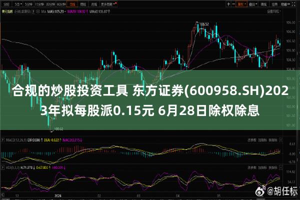 合规的炒股投资工具 东方证券(600958.SH)2023年拟每股派0.15元 6月28日除权除息