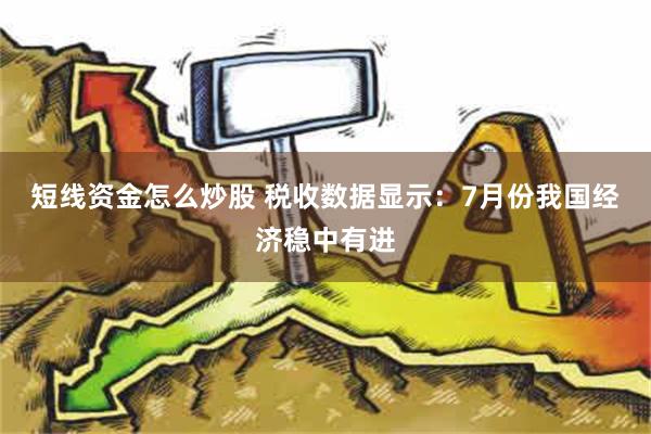 短线资金怎么炒股 税收数据显示：7月份我国经济稳中有进