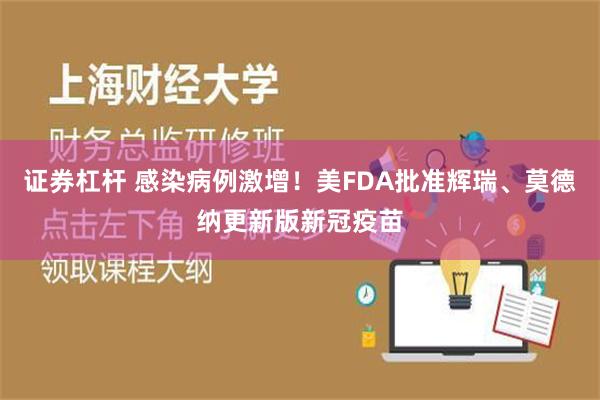 证券杠杆 感染病例激增！美FDA批准辉瑞、莫德纳更新版新冠疫苗