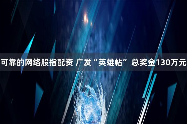 可靠的网络股指配资 广发“英雄帖” 总奖金130万元