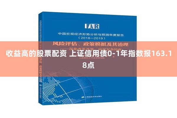 收益高的股票配资 上证信用债0-1年指数报163.18点