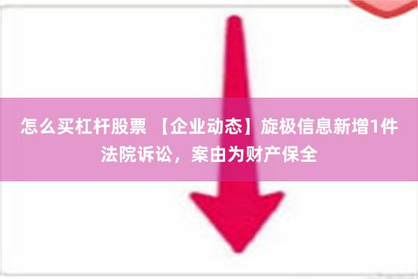 怎么买杠杆股票 【企业动态】旋极信息新增1件法院诉讼，案由为财产保全