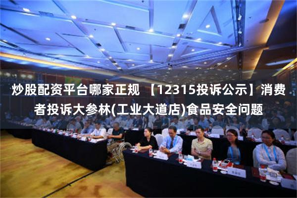 炒股配资平台哪家正规 【12315投诉公示】消费者投诉大参林(工业大道店)食品安全问题