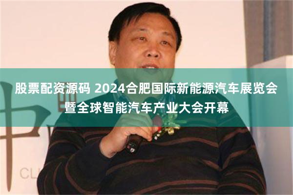 股票配资源码 2024合肥国际新能源汽车展览会暨全球智能汽车产业大会开幕