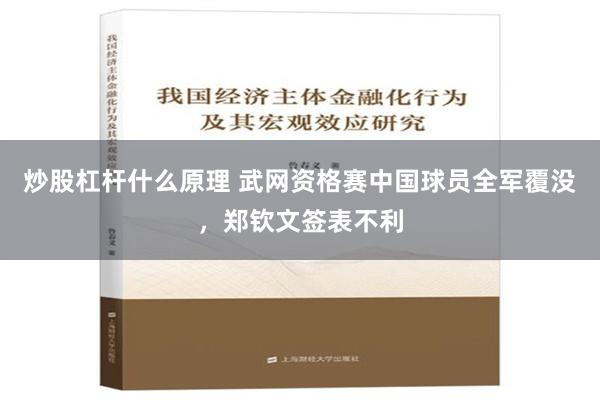 炒股杠杆什么原理 武网资格赛中国球员全军覆没，郑钦文签表不利