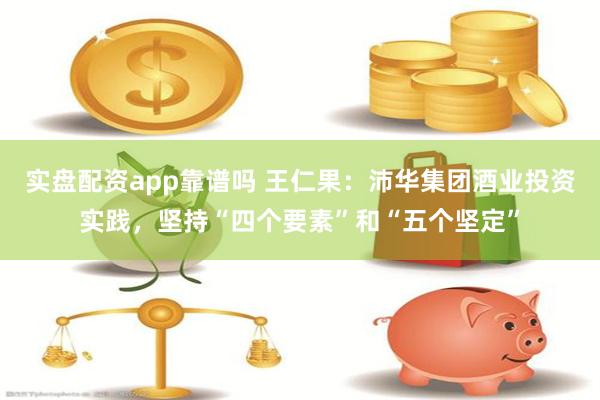 实盘配资app靠谱吗 王仁果：沛华集团酒业投资实践，坚持“四个要素”和“五个坚定”