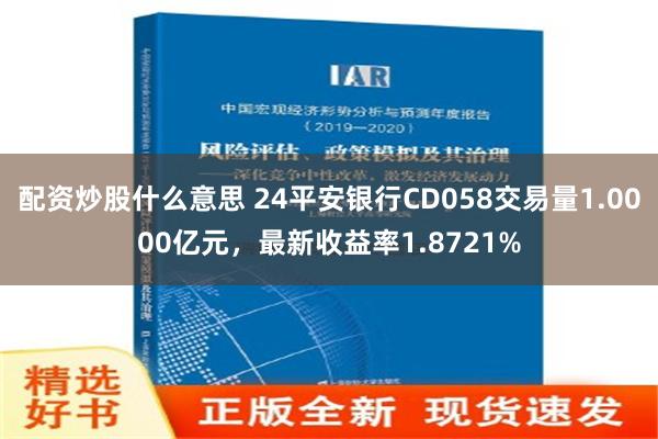 配资炒股什么意思 24平安银行CD058交易量1.0000亿元，最新收益率1.8721%