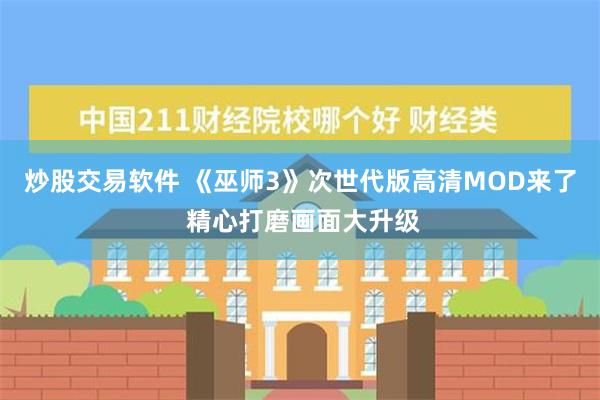 炒股交易软件 《巫师3》次世代版高清MOD来了 精心打磨画面大升级