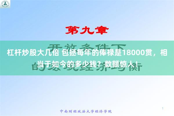 杠杆炒股大几倍 包拯每年的俸禄是18000贯，相当于如今的多少钱？数额惊人！