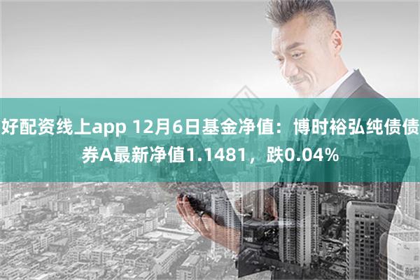 好配资线上app 12月6日基金净值：博时裕弘纯债债券A最新净值1.1481，跌0.04%