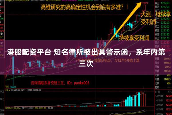 港股配资平台 知名律所被出具警示函，系年内第三次