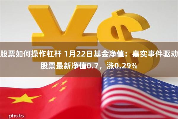 股票如何操作杠杆 1月22日基金净值：嘉实事件驱动股票最新净值0.7，涨0.29%